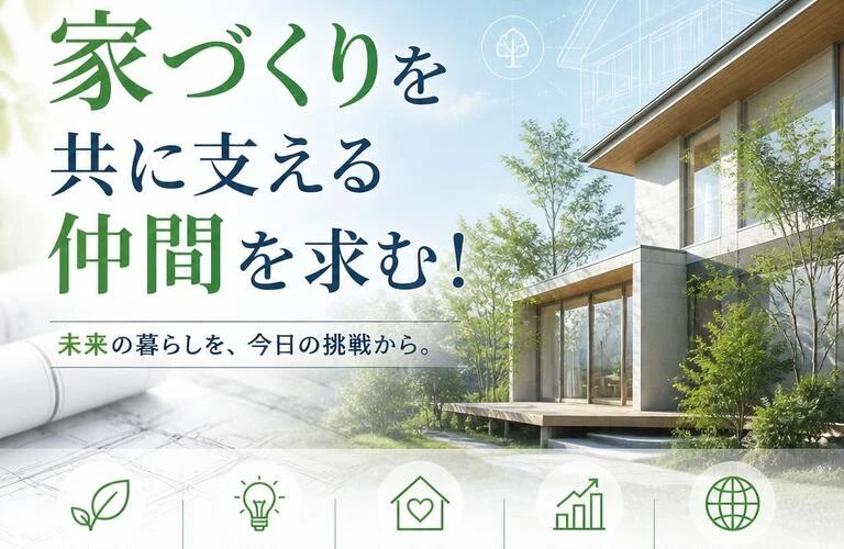 次世代の家づくりを共に支える仲間を求む！