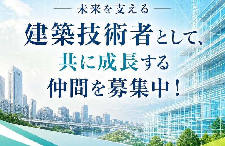 未来を支える建築技術者として、共に成長する仲間を募集中！