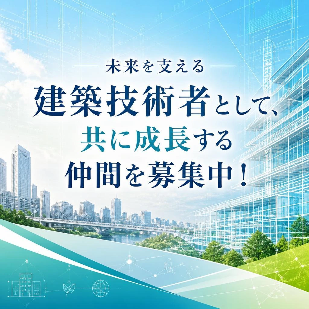 未来を支える建築技術者として、共に成長する仲間を募集中！