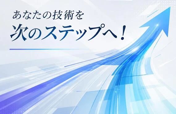 あなたの技術を次のステップへ！